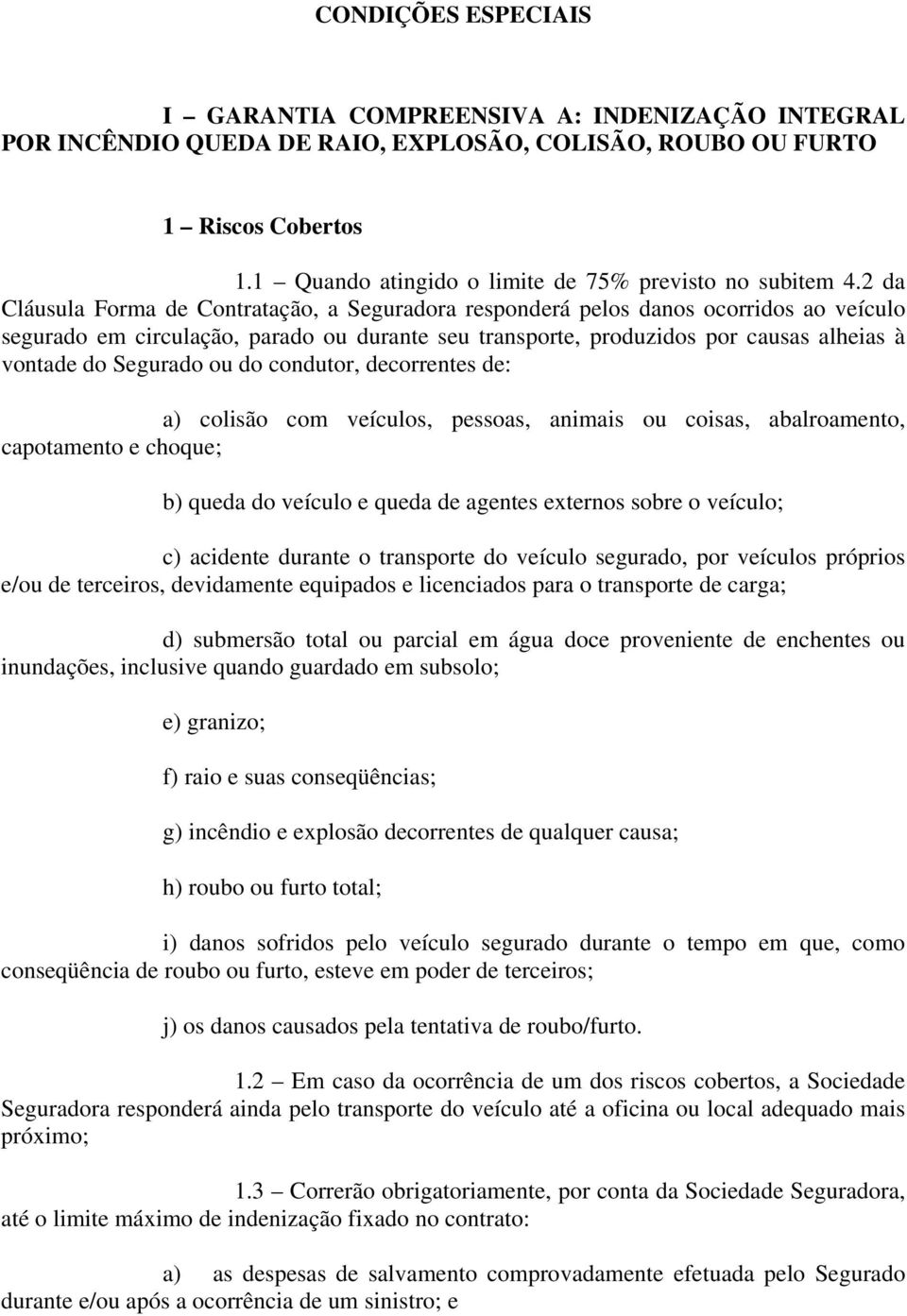 2 da Cláusula Forma de Contratação, a Seguradora responderá pelos danos ocorridos ao veículo segurado em circulação, parado ou durante seu transporte, produzidos por causas alheias à vontade do