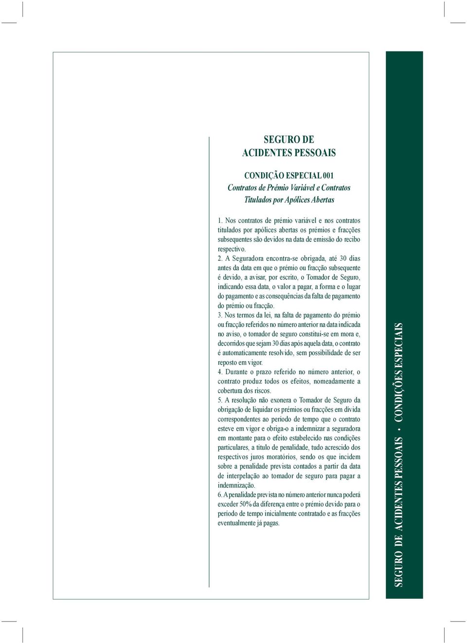 A Seguradora encontra-se obrigada, até 30 dias antes da data em que o prémio ou fracção subsequente é devido, a avisar, por escrito, o Tomador de Seguro, indicando essa data, o valor a pagar, a forma