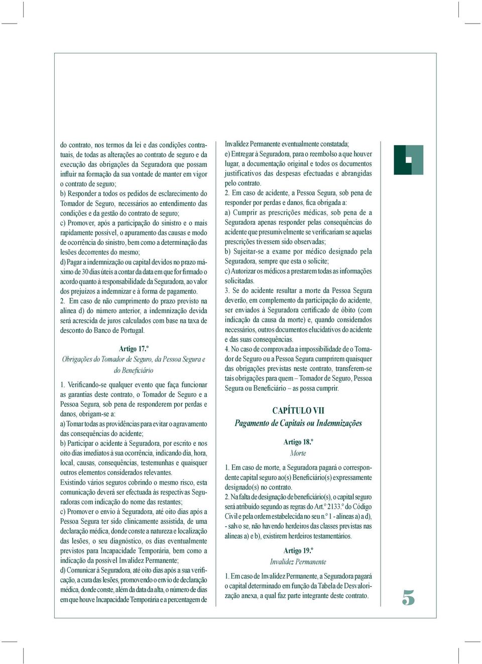 após a participação do sinistro e o mais rapidamente possível, o apuramento das causas e modo de ocorrência do sinistro, bem como a determinação das lesões decorrentes do mesmo; d) Pagar a