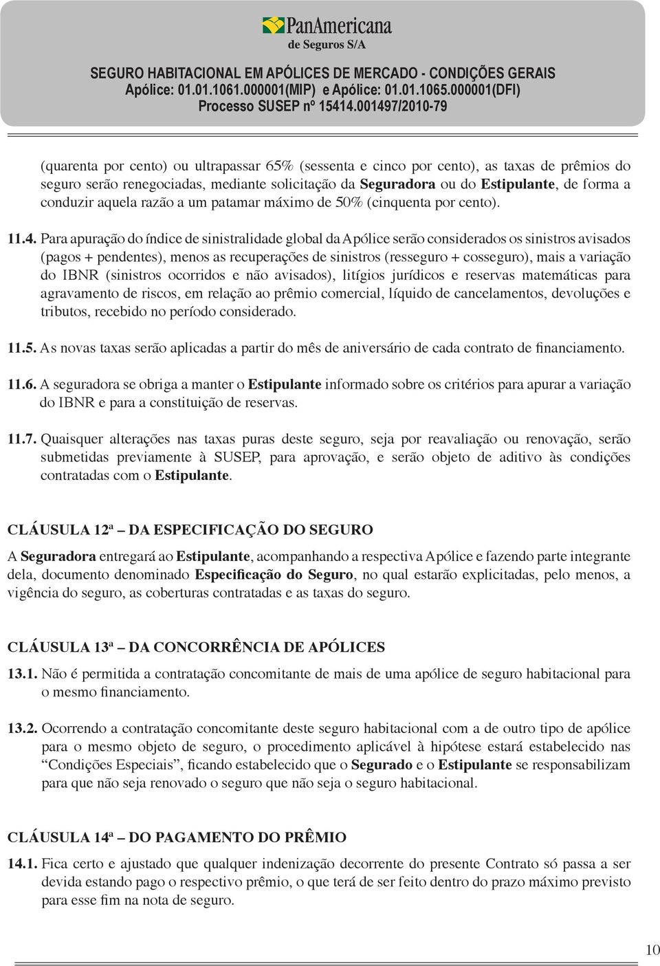 Para apuração do índice de sinistralidade global da Apólice serão considerados os sinistros avisados (pagos + pendentes), menos as recuperações de sinistros (resseguro + cosseguro), mais a variação