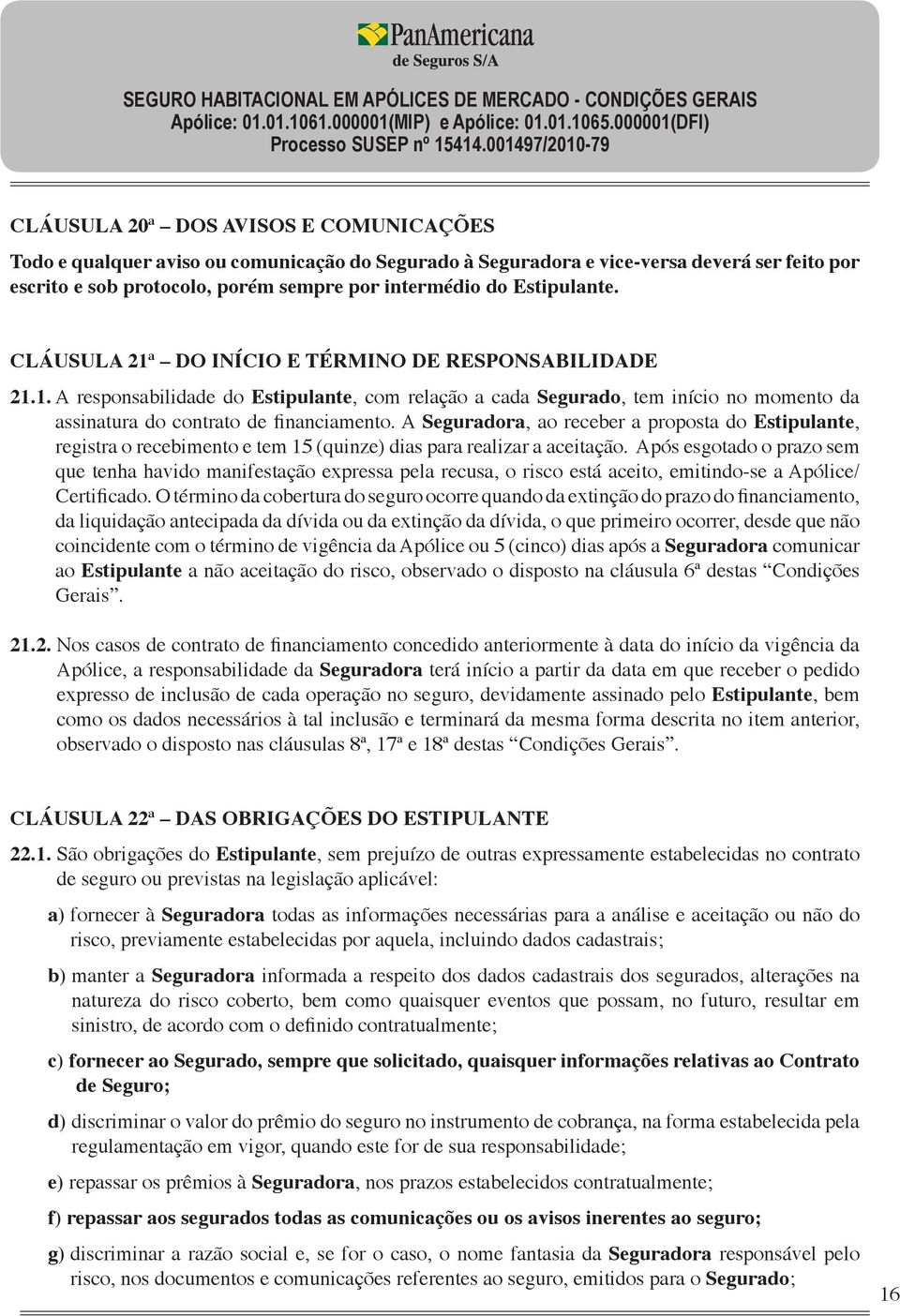 A Seguradora, ao receber a proposta do Estipulante, registra o recebimento e tem 15 (quinze) dias para realizar a aceitação.