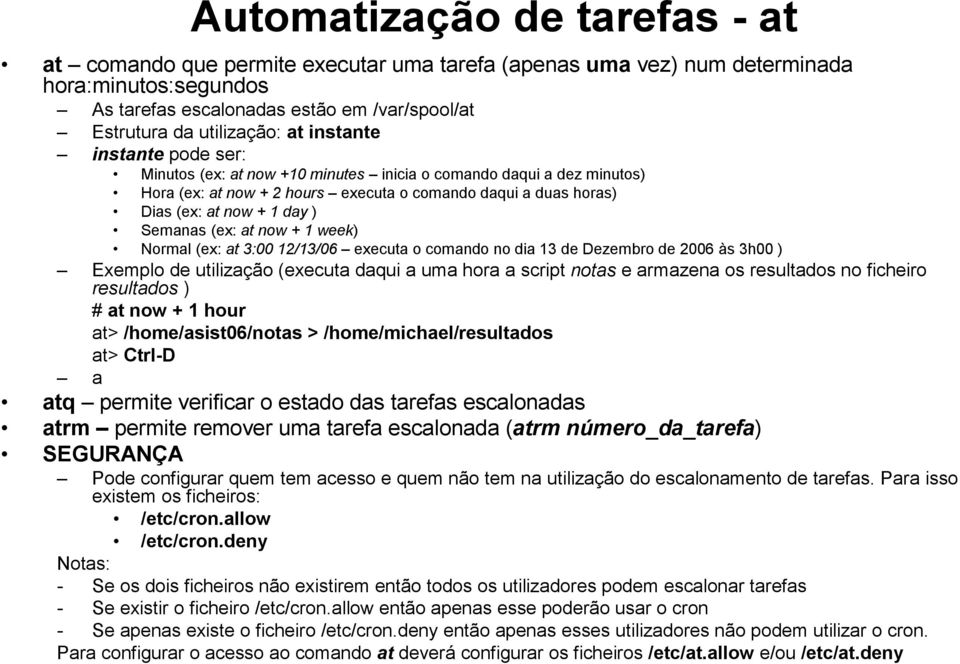 Semanas (ex: at now + 1 week) Normal (ex: at 3:00 12/13/06 executa o comando no dia 13 de Dezembro de 2006 às 3h00 ) Exemplo de utilização (executa daqui a uma hora a script notas e armazena os