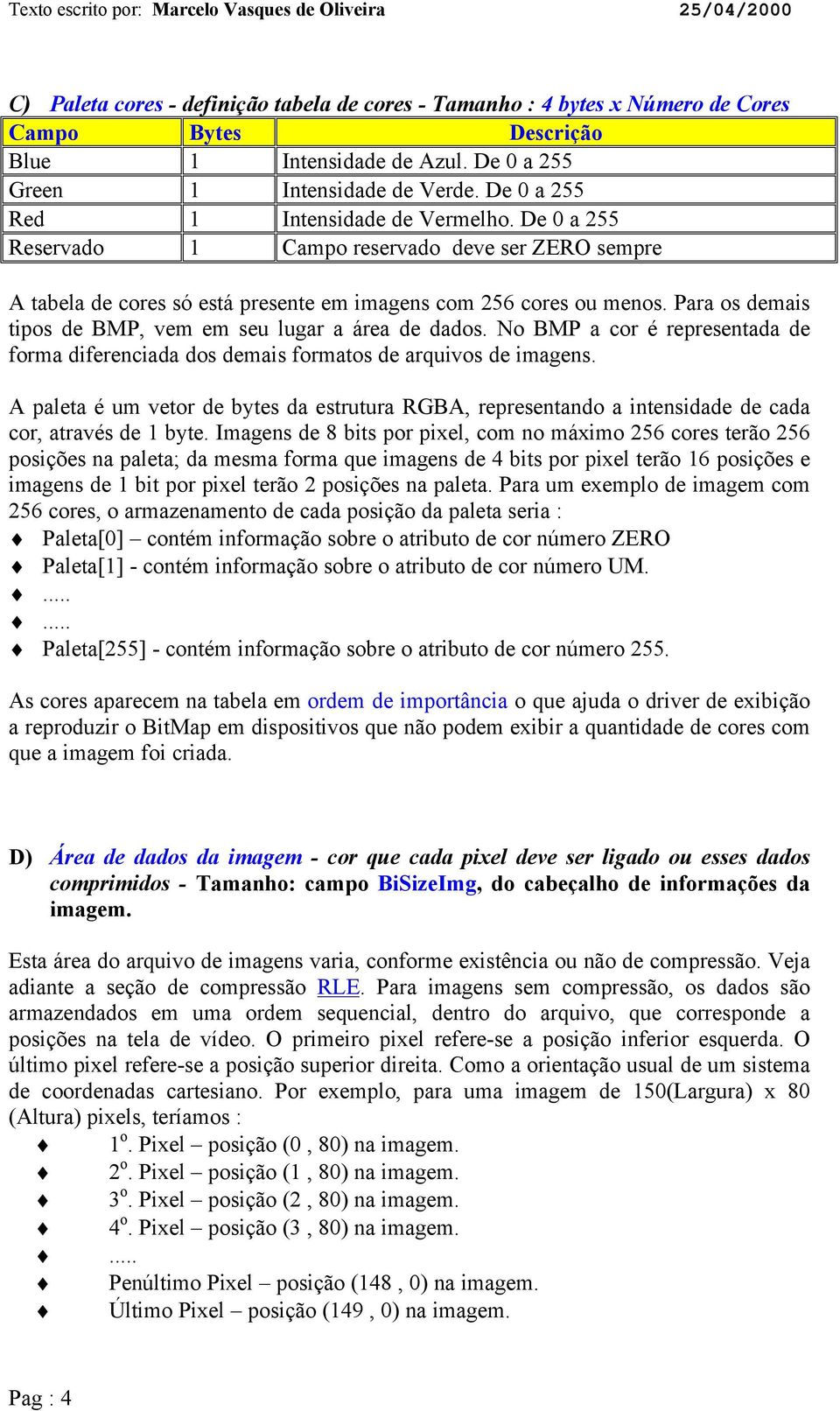 Para os demais tipos de BMP, vem em seu lugar a área de dados. No BMP a cor é representada de forma diferenciada dos demais formatos de arquivos de imagens.