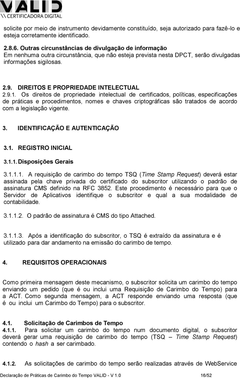 9.1. Os direitos de propriedade intelectual de certificados, políticas, especificações de práticas e procedimentos, nomes e chaves criptográficas são tratados de acordo com a legislação vigente. 3.