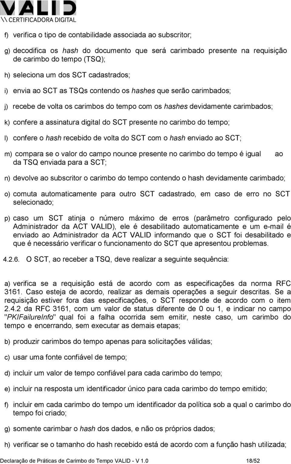 presente no carimbo do tempo; l) confere o hash recebido de volta do SCT com o hash enviado ao SCT; m) compara se o valor do campo nounce presente no carimbo do tempo é igual ao da TSQ enviada para a