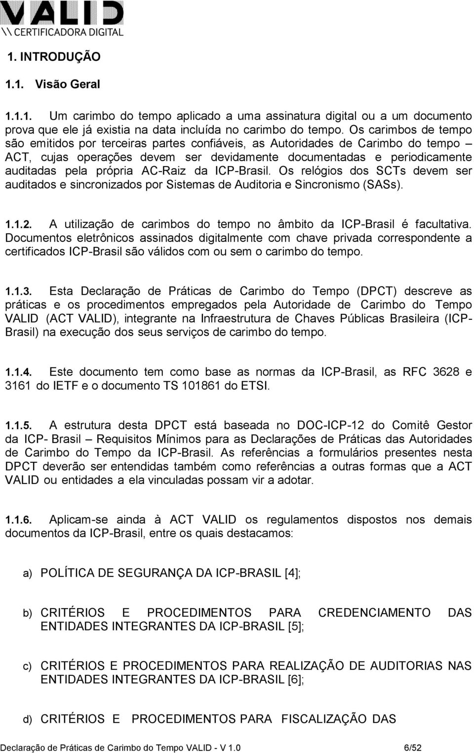 AC-Raiz da ICP-Brasil. Os relógios dos SCTs devem ser auditados e sincronizados por Sistemas de Auditoria e Sincronismo (SASs). 1.1.2.