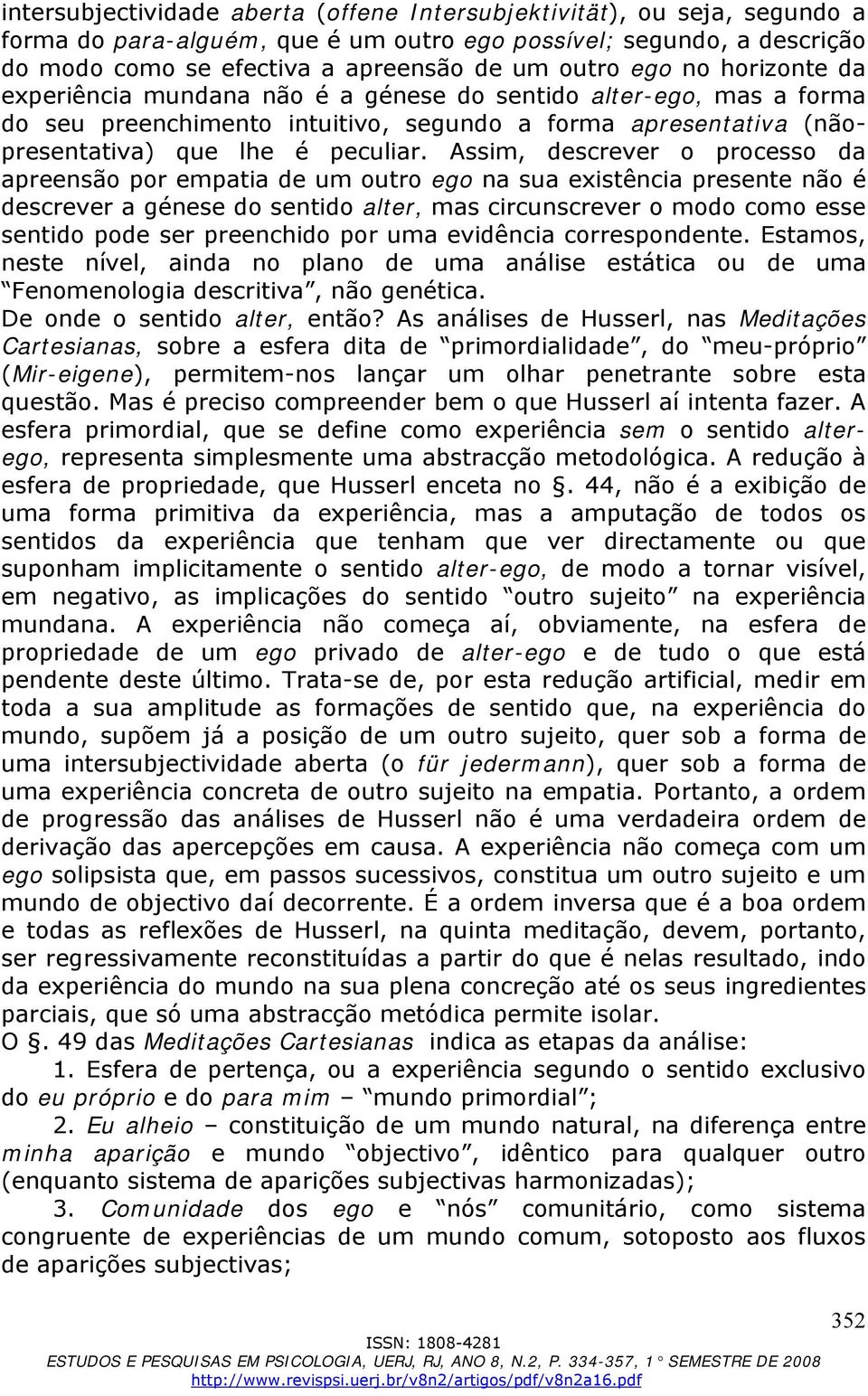 Assim, descrever o processo da apreensão por empatia de um outro ego na sua existência presente não é descrever a génese do sentido alter, mas circunscrever o modo como esse sentido pode ser