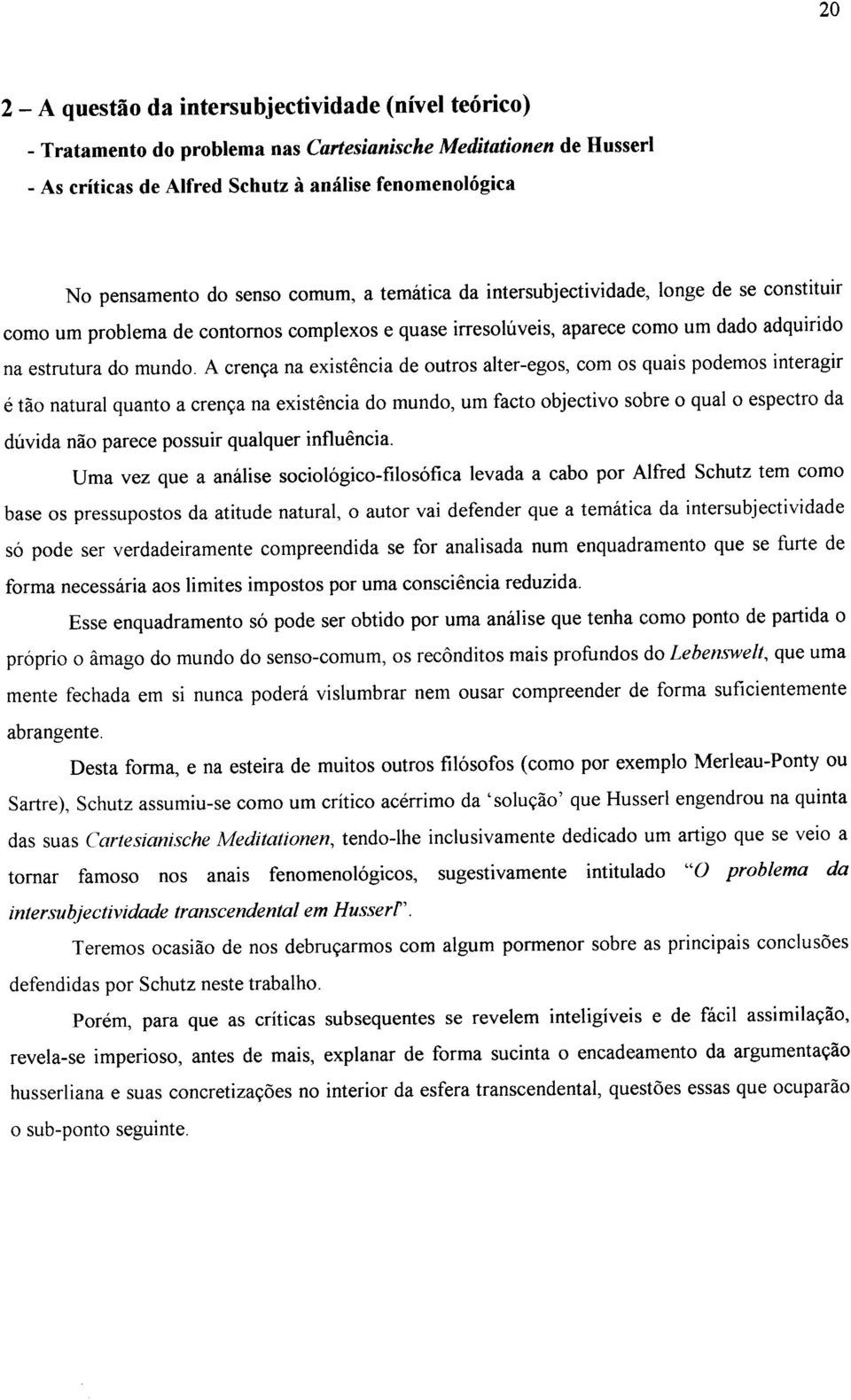 A crença na existência de outros alter-egos, com os quais podemos interagir é tão natural quanto a crença na existência do mundo, um facto objectivo sobre o qual o espectro da dúvida não parece