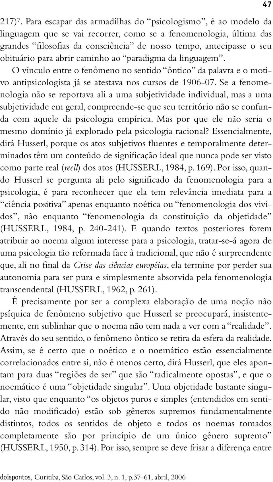 obituário para abrir caminho ao paradigma da linguagem. O vínculo entre o fenômeno no sentido ôntico da palavra e o motivo antipsicologista já se atestava nos cursos de 1906-07.