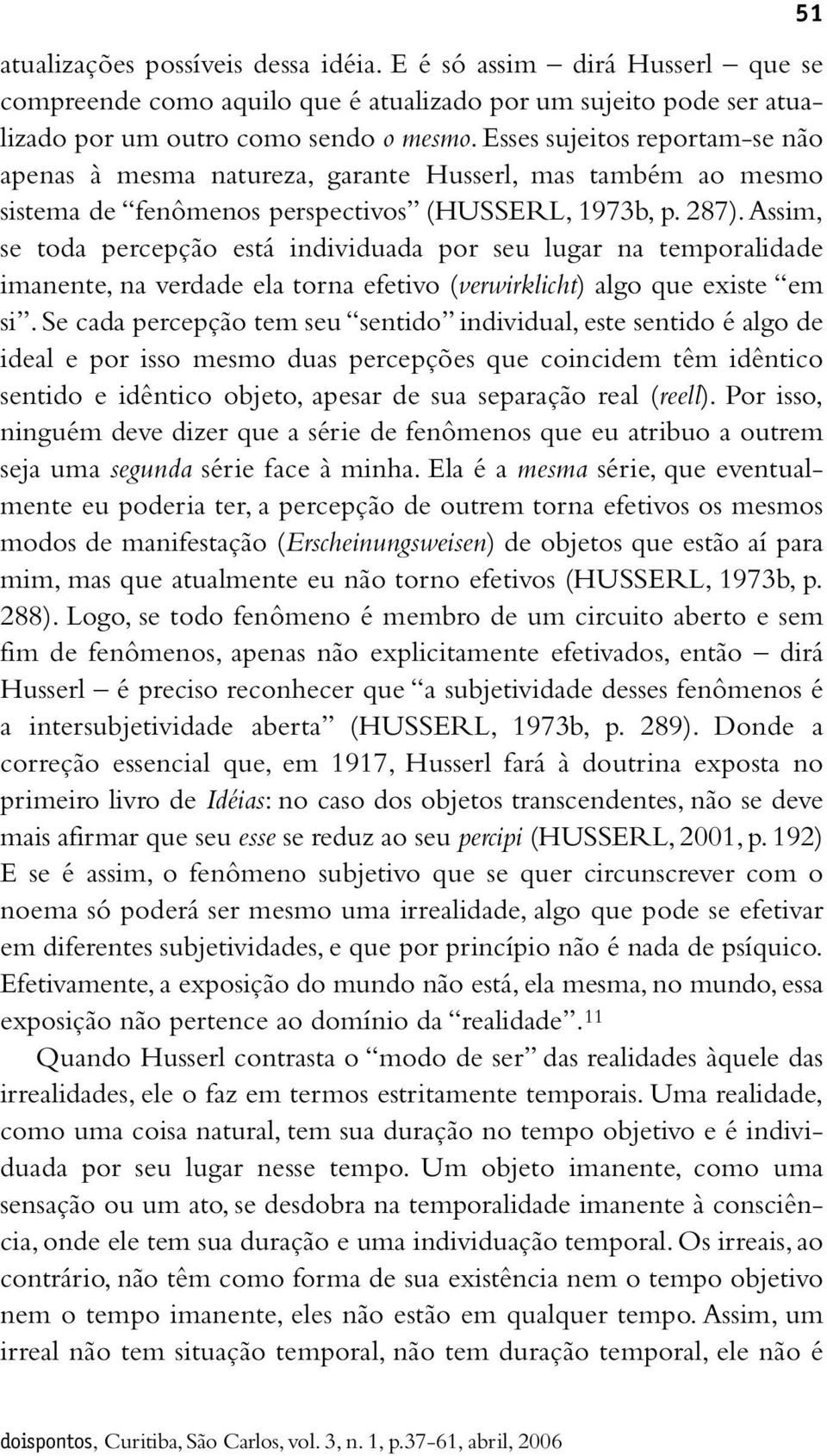 Assim, se toda percepção está individuada por seu lugar na temporalidade imanente, na verdade ela torna efetivo (verwirklicht) algo que existe em si.