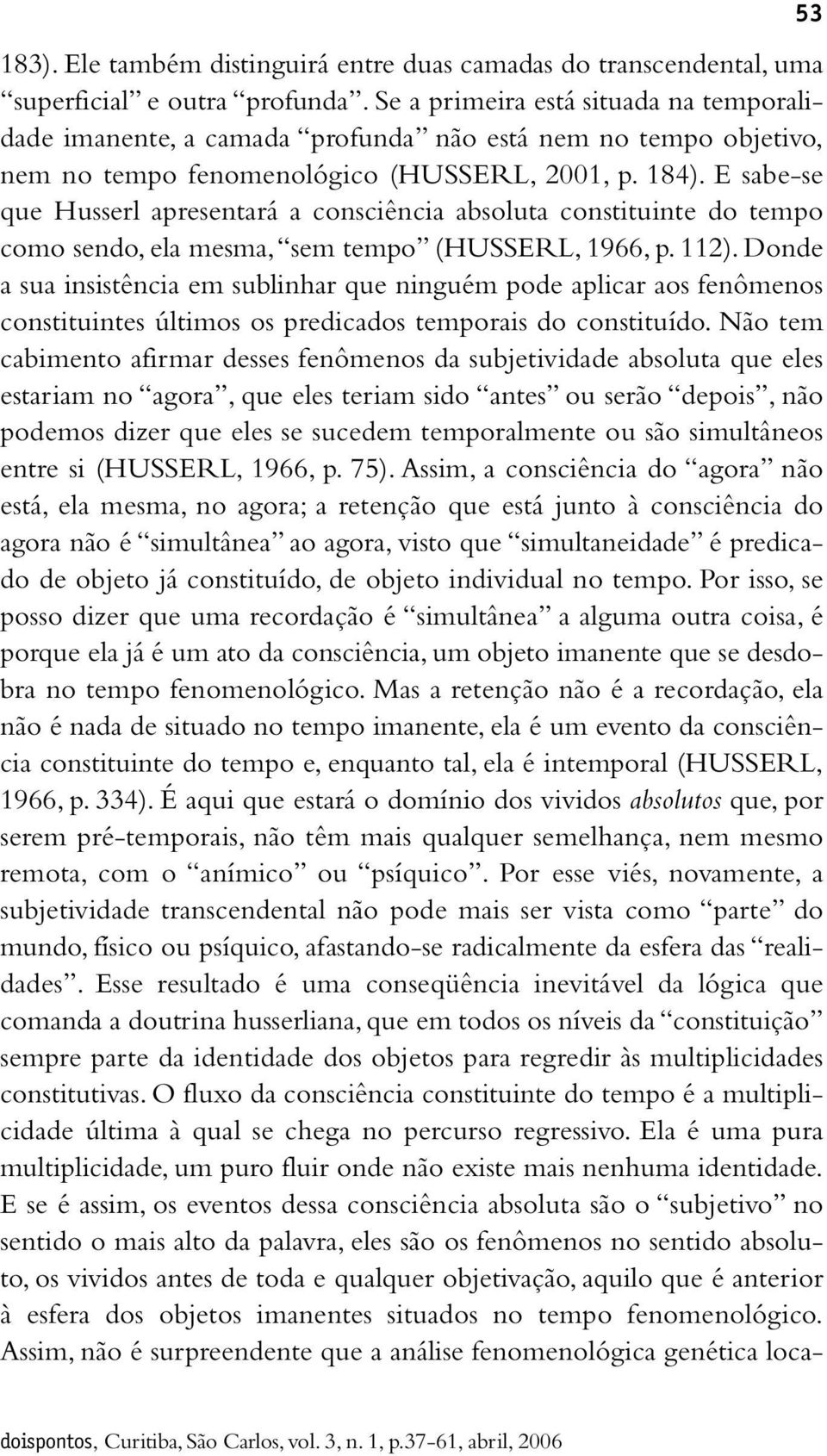 E sabe-se que Husserl apresentará a consciência absoluta constituinte do tempo como sendo, ela mesma, sem tempo (HUSSERL, 1966, p. 112).