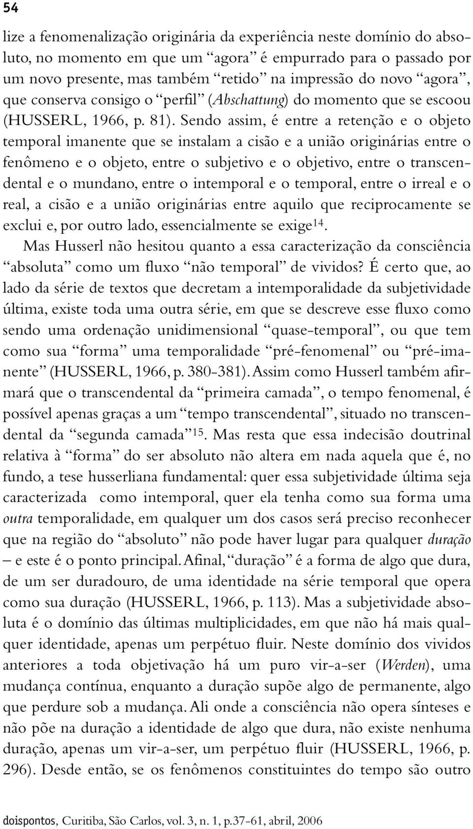 Sendo assim, é entre a retenção e o objeto temporal imanente que se instalam a cisão e a união originárias entre o fenômeno e o objeto, entre o subjetivo e o objetivo, entre o transcendental e o