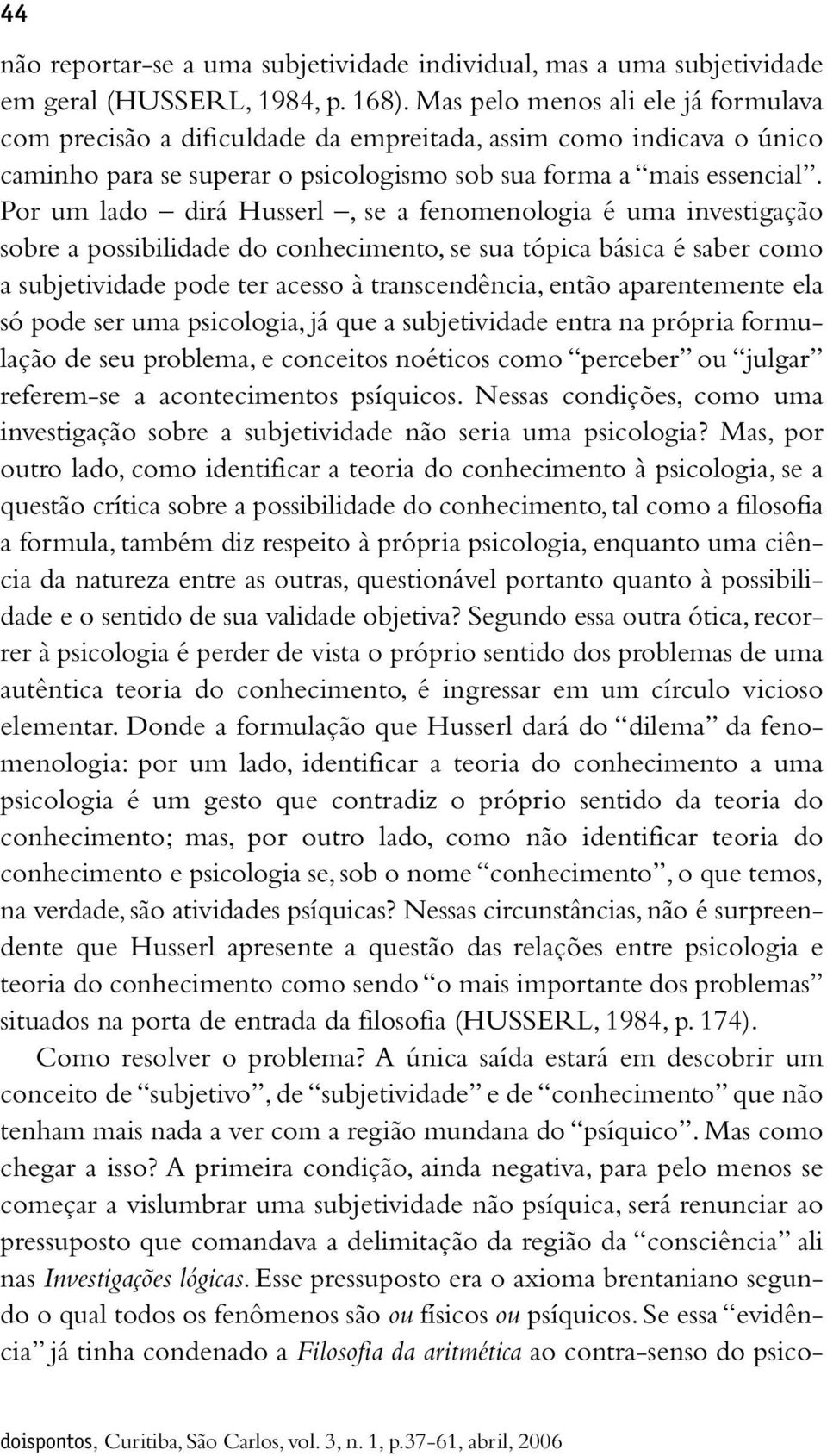 Por um lado dirá Husserl, se a fenomenologia é uma investigação sobre a possibilidade do conhecimento, se sua tópica básica é saber como a subjetividade pode ter acesso à transcendência, então