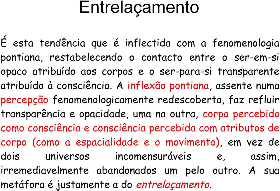 A inflexão pontiana, assente numa percepção fenomenologicamente redescoberta, faz refluir transparência e opacidade, uma na outra, corpo percebido