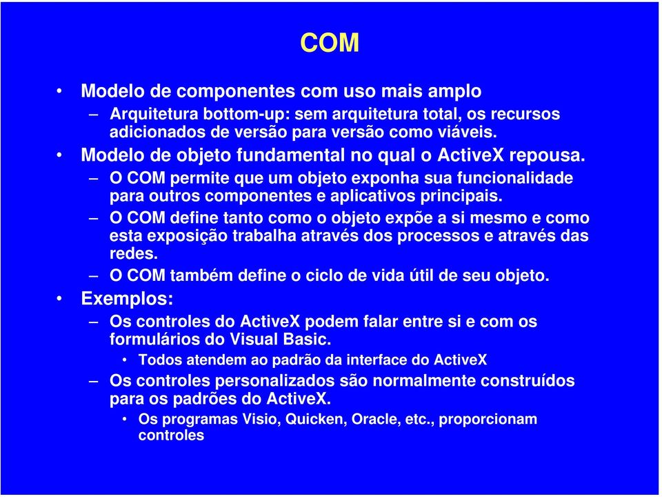 O COM define tanto como o objeto expõe a si mesmo e como esta exposição trabalha através dos processos e através das redes. O COM também define o ciclo de vida útil de seu objeto.