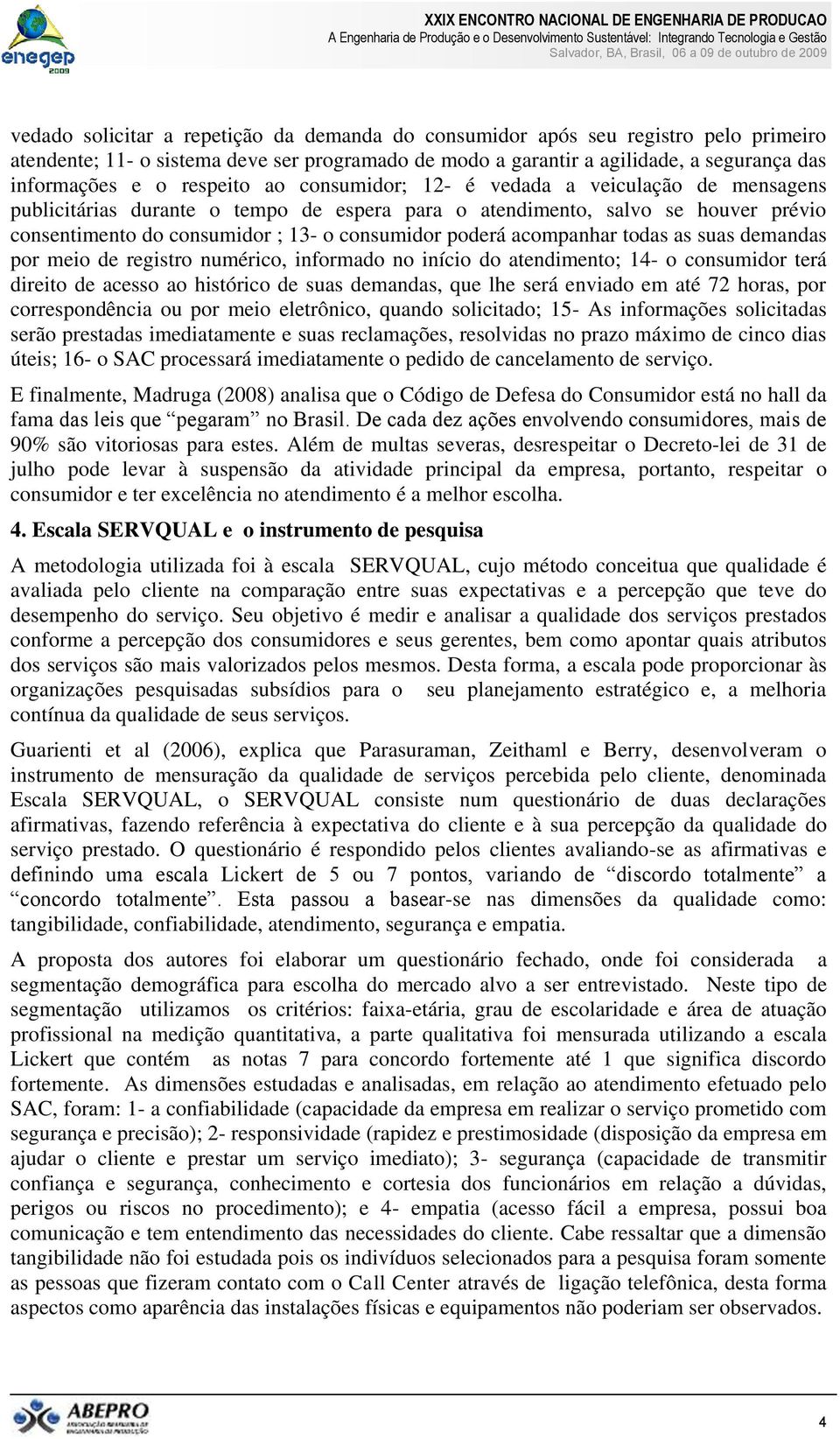 acompanhar todas as suas demandas por meio de registro numérico, informado no início do atendimento; 14- o consumidor terá direito de acesso ao histórico de suas demandas, que lhe será enviado em até