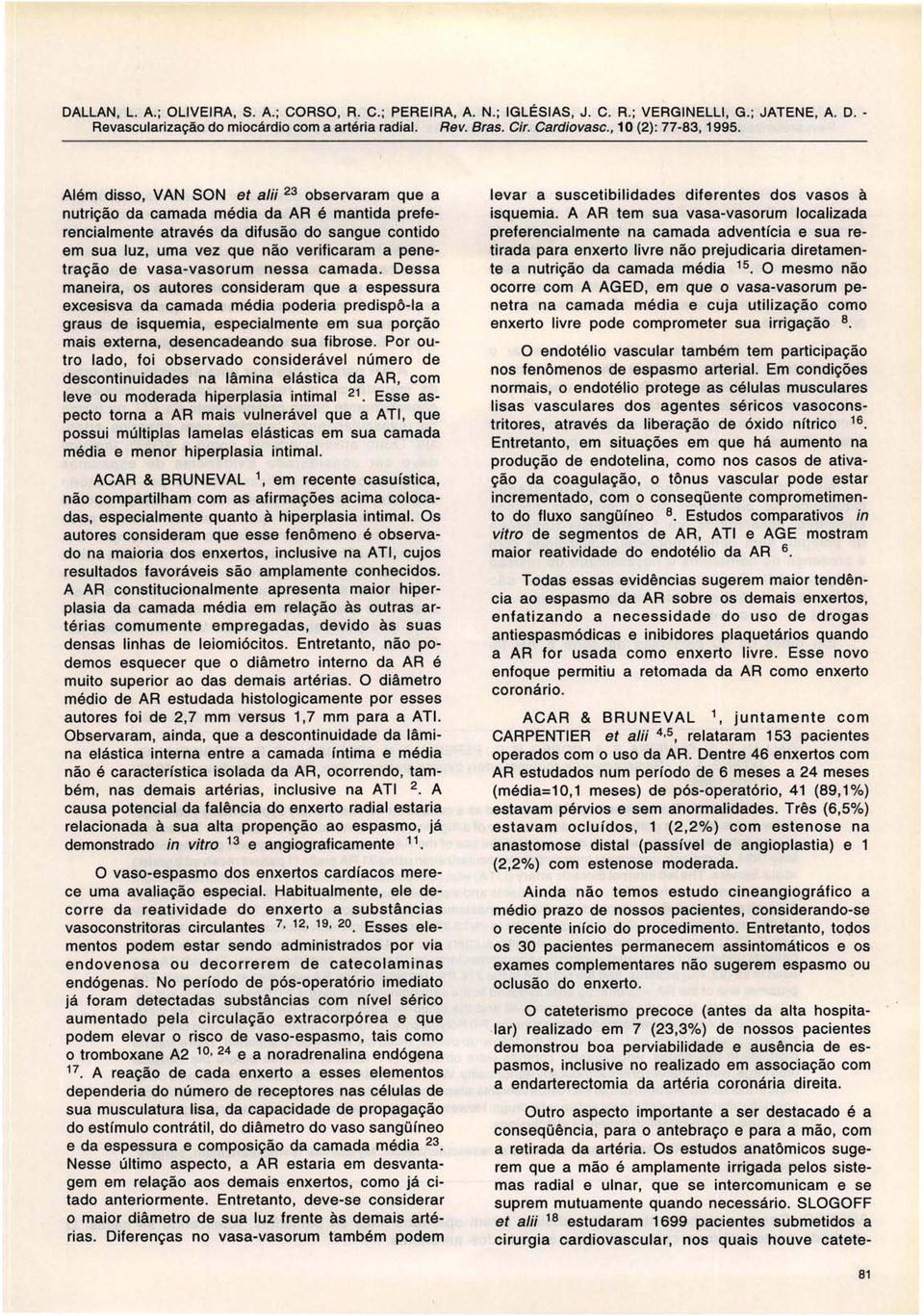 Além disso, VAN SON et a/ii 23 observaram que a nutrição da camada média da AR é mantida preferencialmente através da difusão do sangue contido em sua luz, uma vez que não verificaram a penetração de