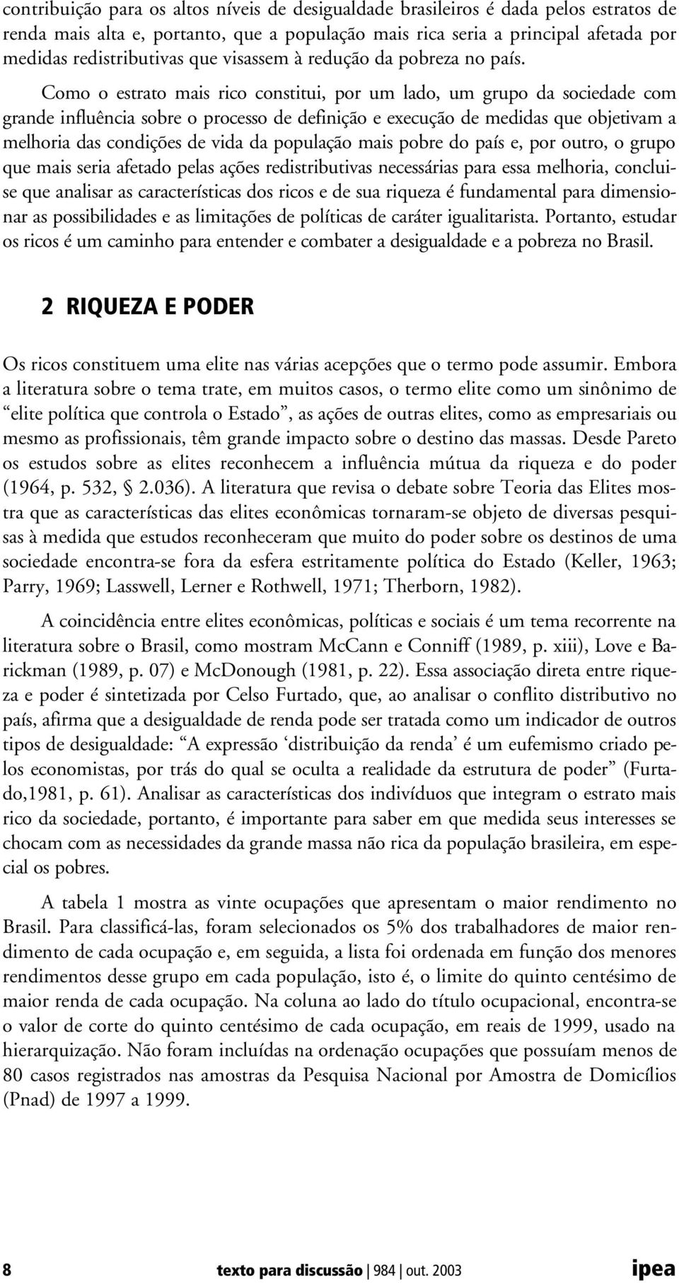 Como o estrato mais rico constitui, por um lado, um grupo da sociedade com grande influência sobre o processo de definição e execução de medidas que objetivam a melhoria das condições de vida da