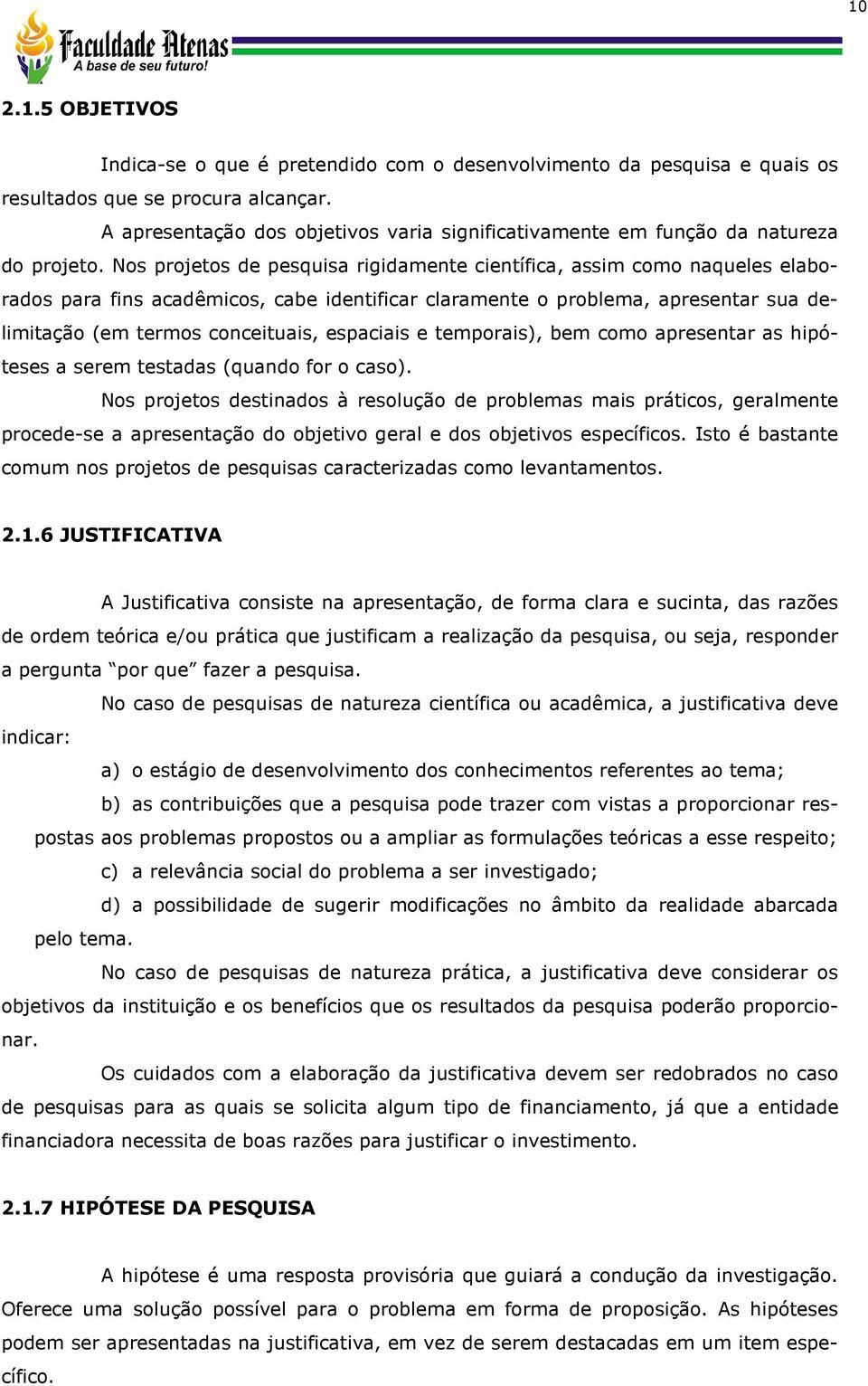 Nos projetos de pesquisa rigidamente científica, assim como naqueles elaborados para fins acadêmicos, cabe identificar claramente o problema, apresentar sua delimitação (em termos conceituais,