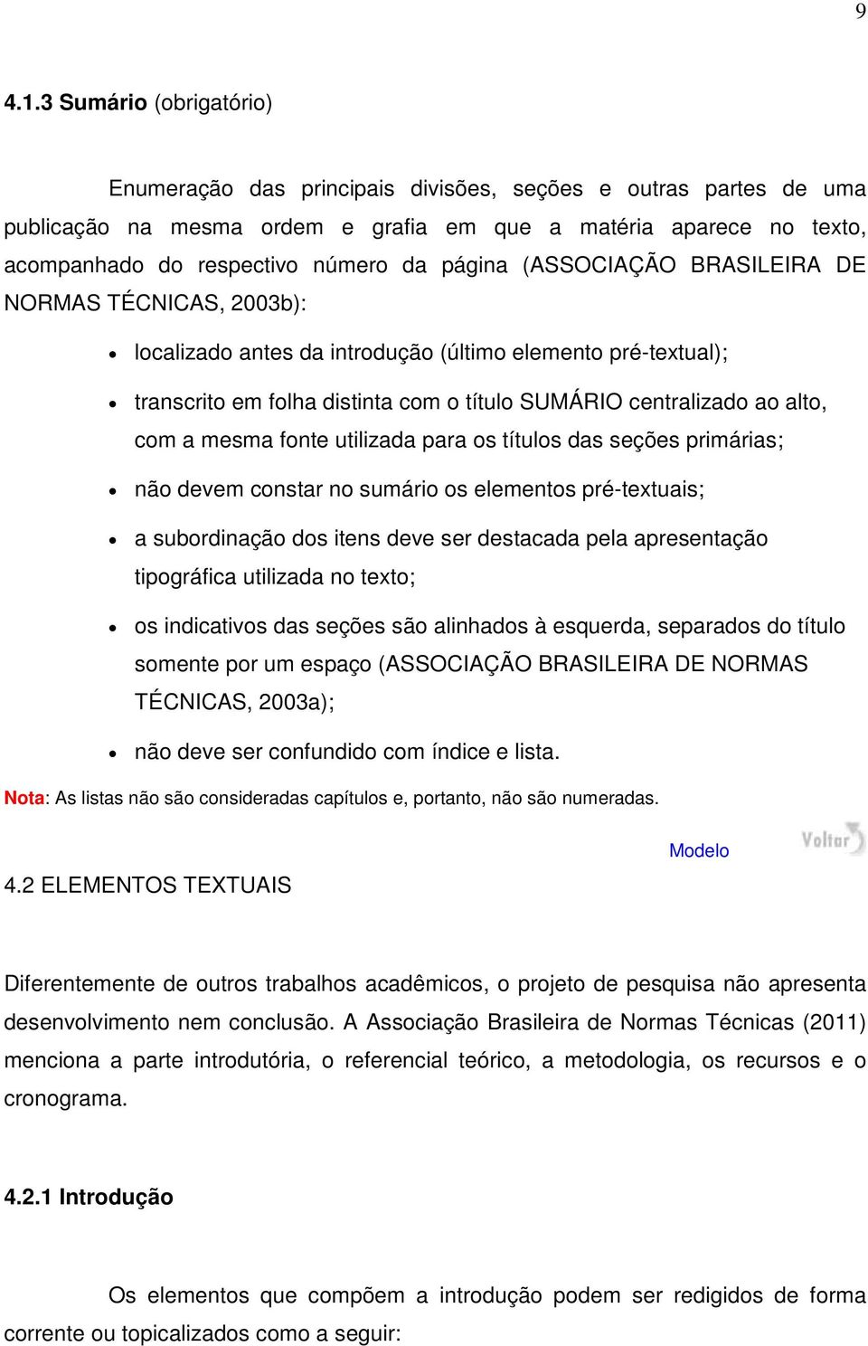 página (ASSOCIAÇÃO BRASILEIRA DE NORMAS TÉCNICAS, 2003b): localizado antes da introdução (último elemento pré-textual); transcrito em folha distinta com o título SUMÁRIO centralizado ao alto, com a