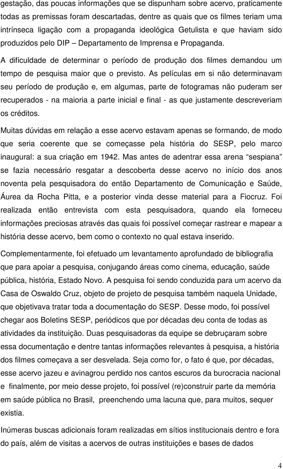 A dificuldade de determinar o período de produção dos filmes demandou um tempo de pesquisa maior que o previsto.