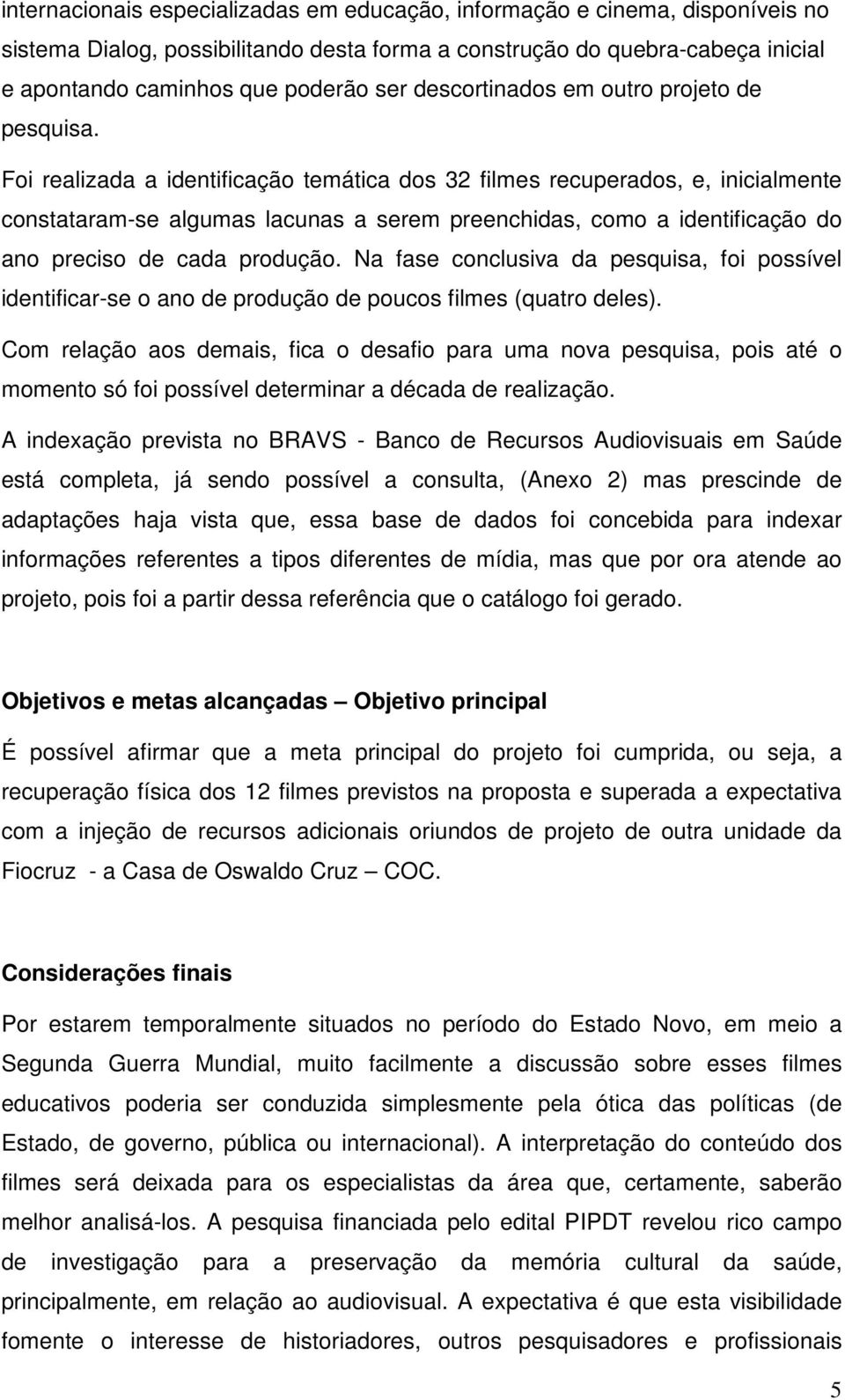 Foi realizada a identificação temática dos 32 filmes recuperados, e, inicialmente constataram-se algumas lacunas a serem preenchidas, como a identificação do ano preciso de cada produção.