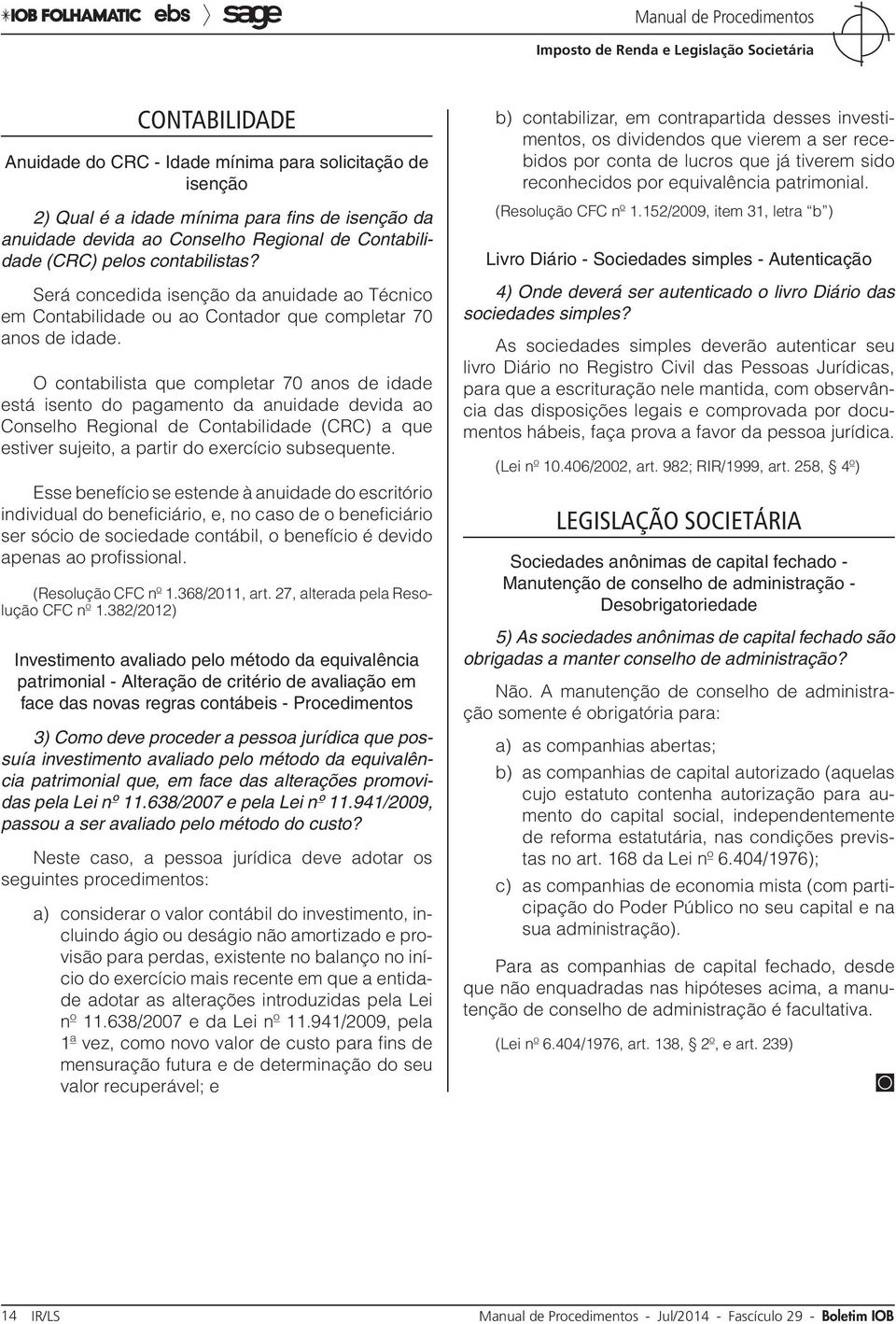 O contabilista que completar 70 anos de idade está isento do pagamento da anuidade devida ao Conselho Regional de Contabilidade (CRC) a que estiver sujeito, a partir do exercício subsequente.