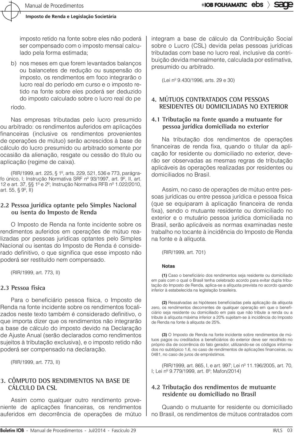 Nas empresas tributadas pelo lucro presumido ou arbitrado: os rendimentos auferidos em aplicações financeiras (inclusive os rendimentos provenientes de operações de mútuo) serão acrescidos à base de