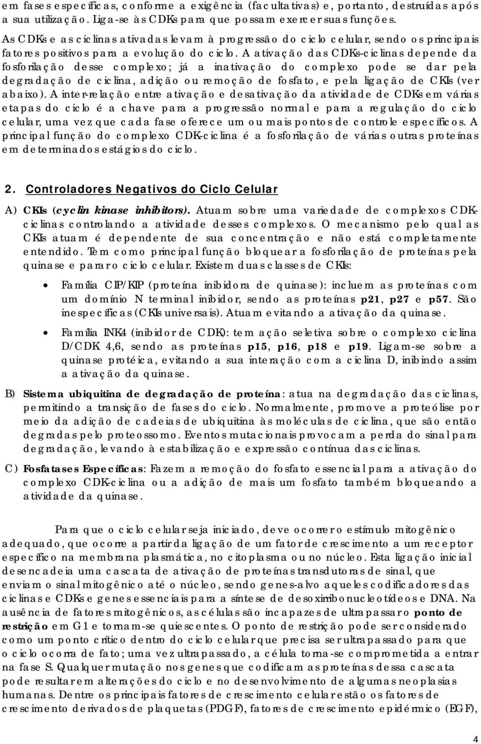 A ativação das CDKs-ciclinas depende da fosforilação desse complexo; já a inativação do complexo pode se dar pela degradação de ciclina, adição ou remoção de fosfato, e pela ligação de CKIs (ver