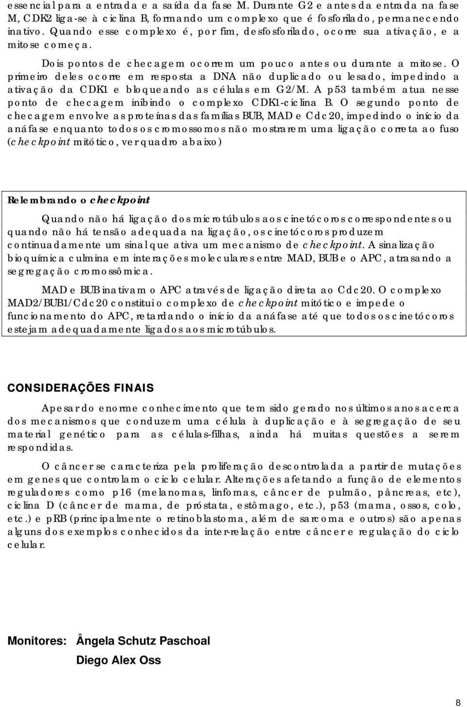 O primeiro deles ocorre em resposta a DNA não duplicado ou lesado, impedindo a ativação da CDK1 e bloqueando as células em G2/M.