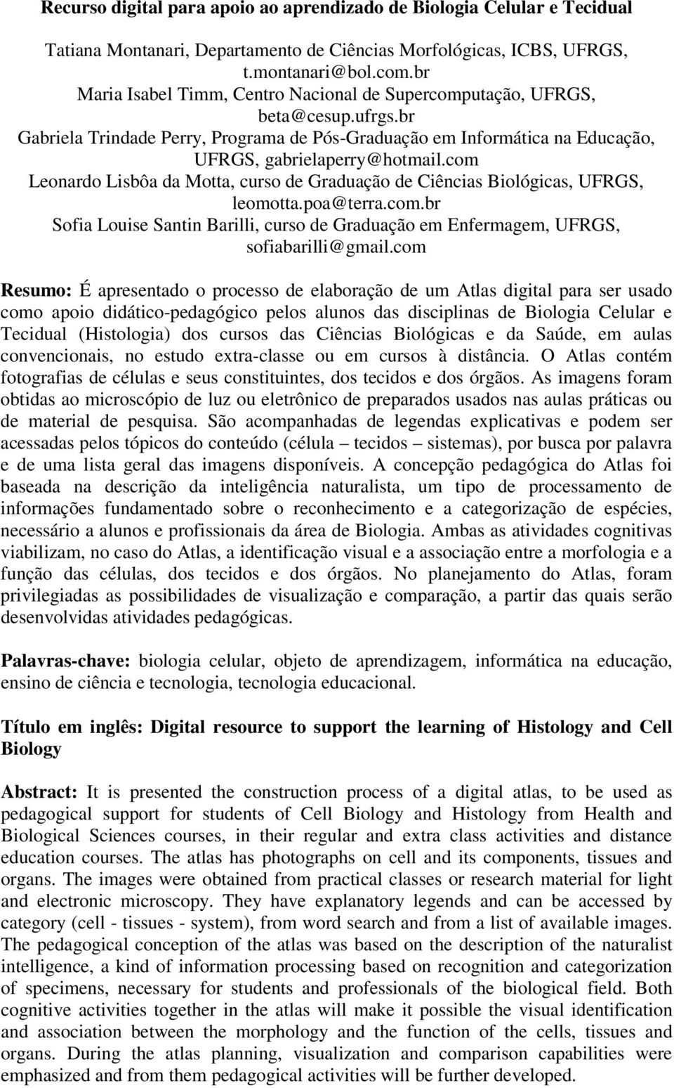 com Leonardo Lisbôa da Motta, curso de Graduação de Ciências Biológicas, UFRGS, leomotta.poa@terra.com.br Sofia Louise Santin Barilli, curso de Graduação em Enfermagem, UFRGS, sofiabarilli@gmail.