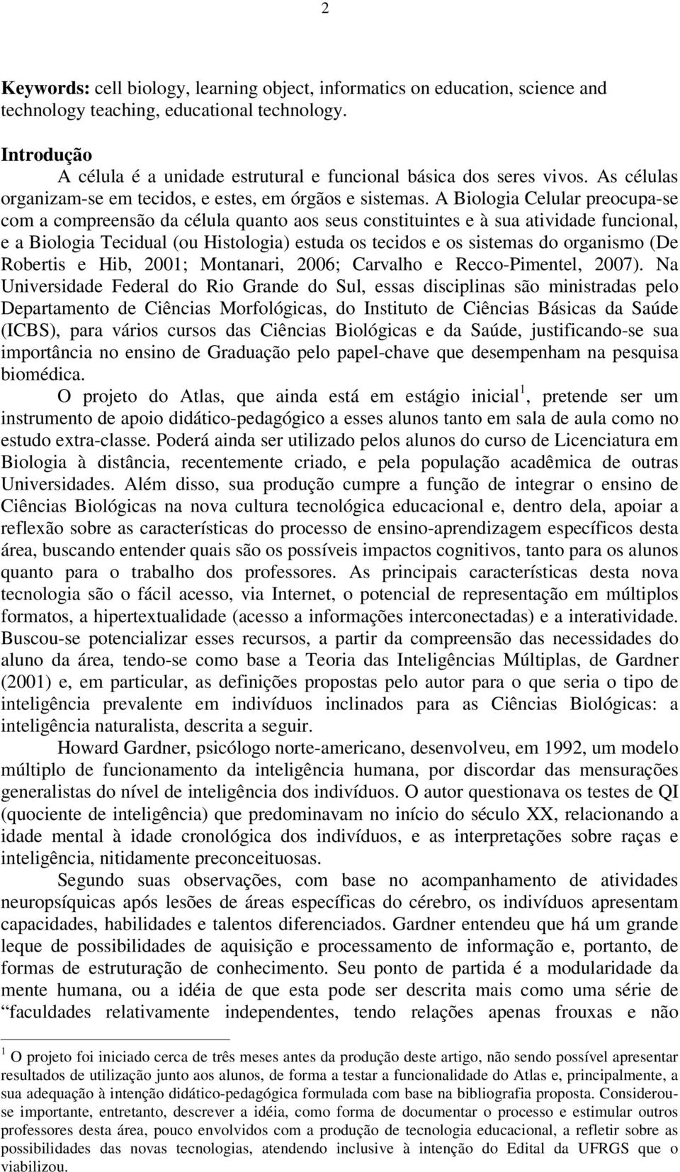 A Biologia Celular preocupa-se com a compreensão da célula quanto aos seus constituintes e à sua atividade funcional, e a Biologia Tecidual (ou Histologia) estuda os tecidos e os sistemas do