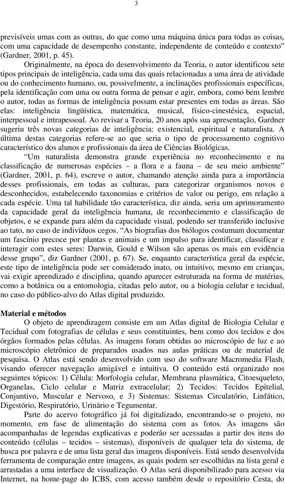 possivelmente, a inclinações profissionais específicas, pela identificação com uma ou outra forma de pensar e agir, embora, como bem lembre o autor, todas as formas de inteligência possam estar