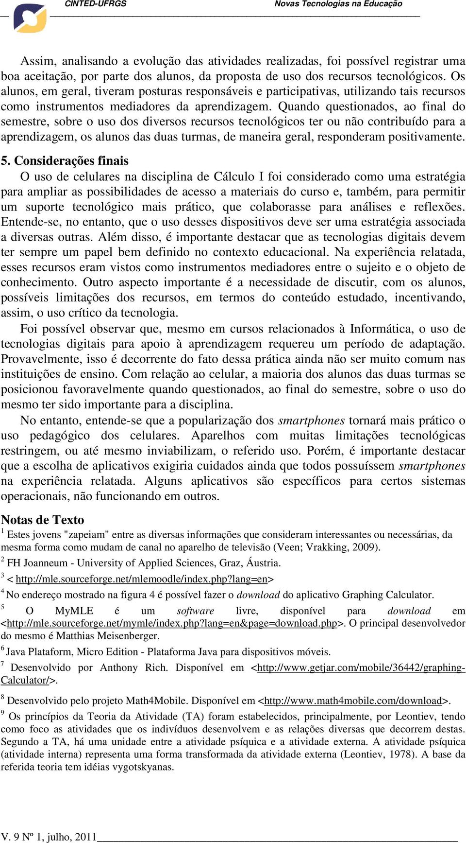 Quando questionados, ao final do semestre, sobre o uso dos diversos recursos tecnológicos ter ou não contribuído para a aprendizagem, os alunos das duas turmas, de maneira geral, responderam