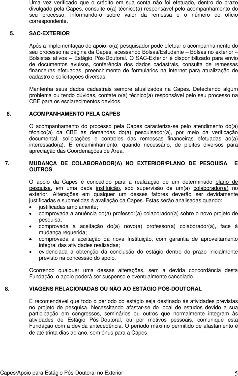 SAC-EXTERIOR Após a implementação do apoio, o(a) pesquisador pode efetuar o acompanhamento do seu processo na página da Capes, acessando Bolsas/Estudante Bolsas no exterior Bolsistas ativos Estágio