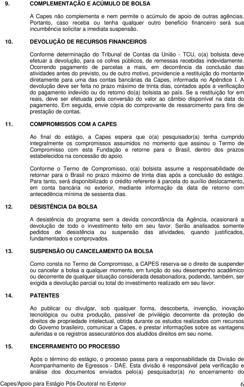 DEVOLUÇÃO DE RECURSOS FINANCEIROS Conforme determinação do Tribunal de Contas da União - TCU, o(a) bolsista deve efetuar a devolução, para os cofres públicos, de remessas recebidas indevidamente.