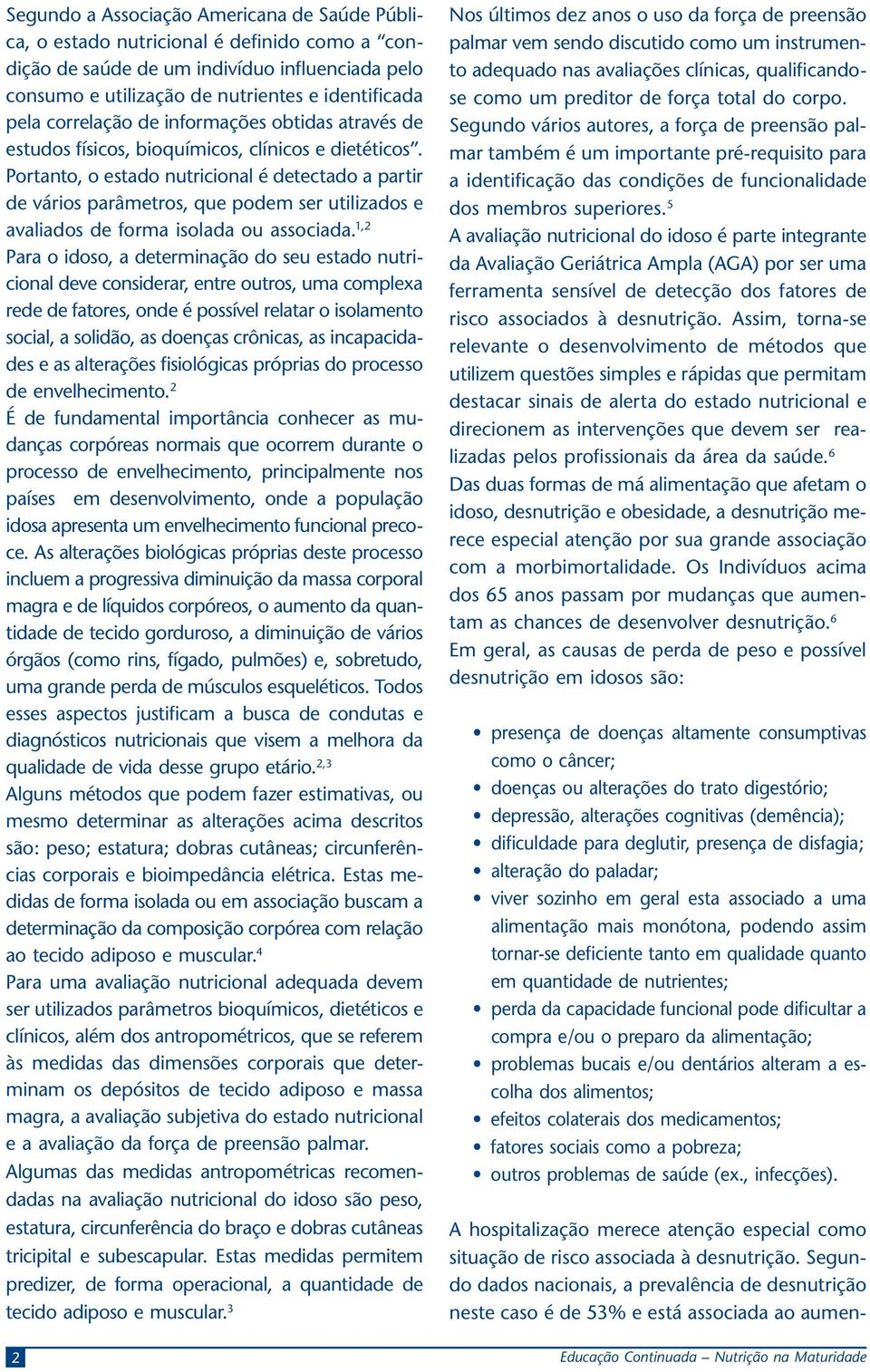 Portanto o estado nutricional é detectado a partir de vários parâmetros que podem ser utilizados e avaliados de forma isolada ou associada.