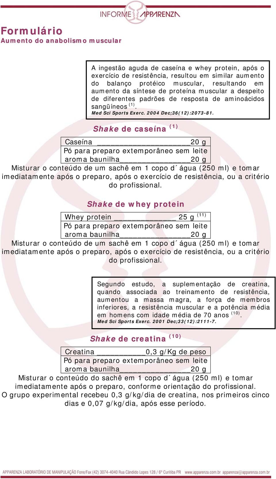 Shake de caseína (1) Caseína 20 g aroma baunilha 20 g Misturar o conteúdo de um sachê em 1 copo d água (250 ml) e tomar imediatamente após o preparo, após o exercício de resistência, ou a critério do