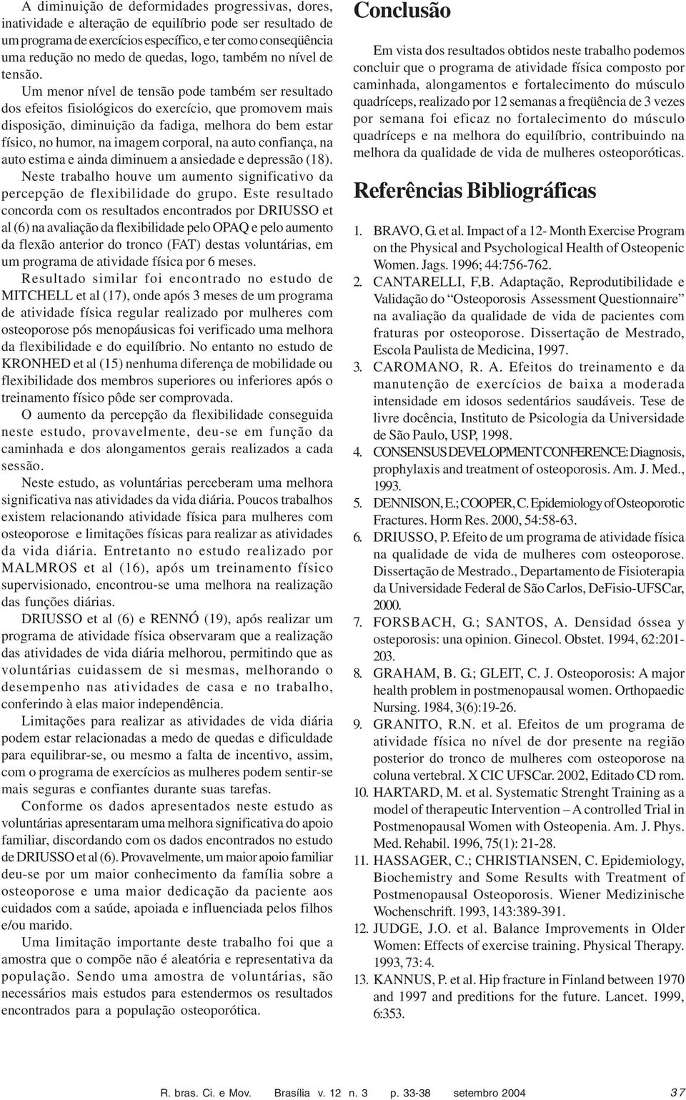 Um menor nível de tensão pode também ser resultado dos efeitos fisiológicos do exercício, que promovem mais disposição, diminuição da fadiga, melhora do bem estar físico, no humor, na imagem