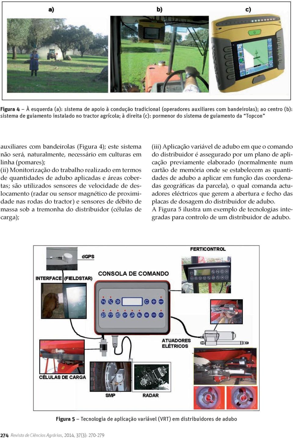 termos de quantidades de adubo aplicadas e áreas cobertas; são utilizados sensores de velocidade de deslocamento (radar ou sensor magnético de proximidade nas rodas do tractor) e sensores de débito