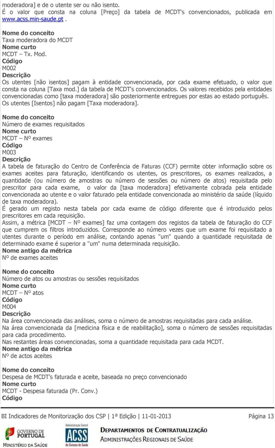 Código M002 Descrição Os utentes [não isentos] pagam à entidade convencionada, por cada exame efetuado, o valor que consta na coluna [Taxa mod.] da tabela de MCDT's convencionados.