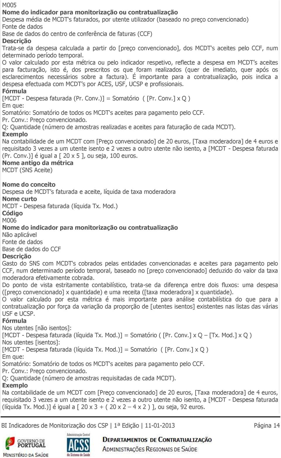 O valor calculado por esta métrica ou pelo indicador respetivo, reflecte a despesa em MCDT s aceites para facturação, isto é, dos prescritos os que foram realizados (quer de imediato, quer após os