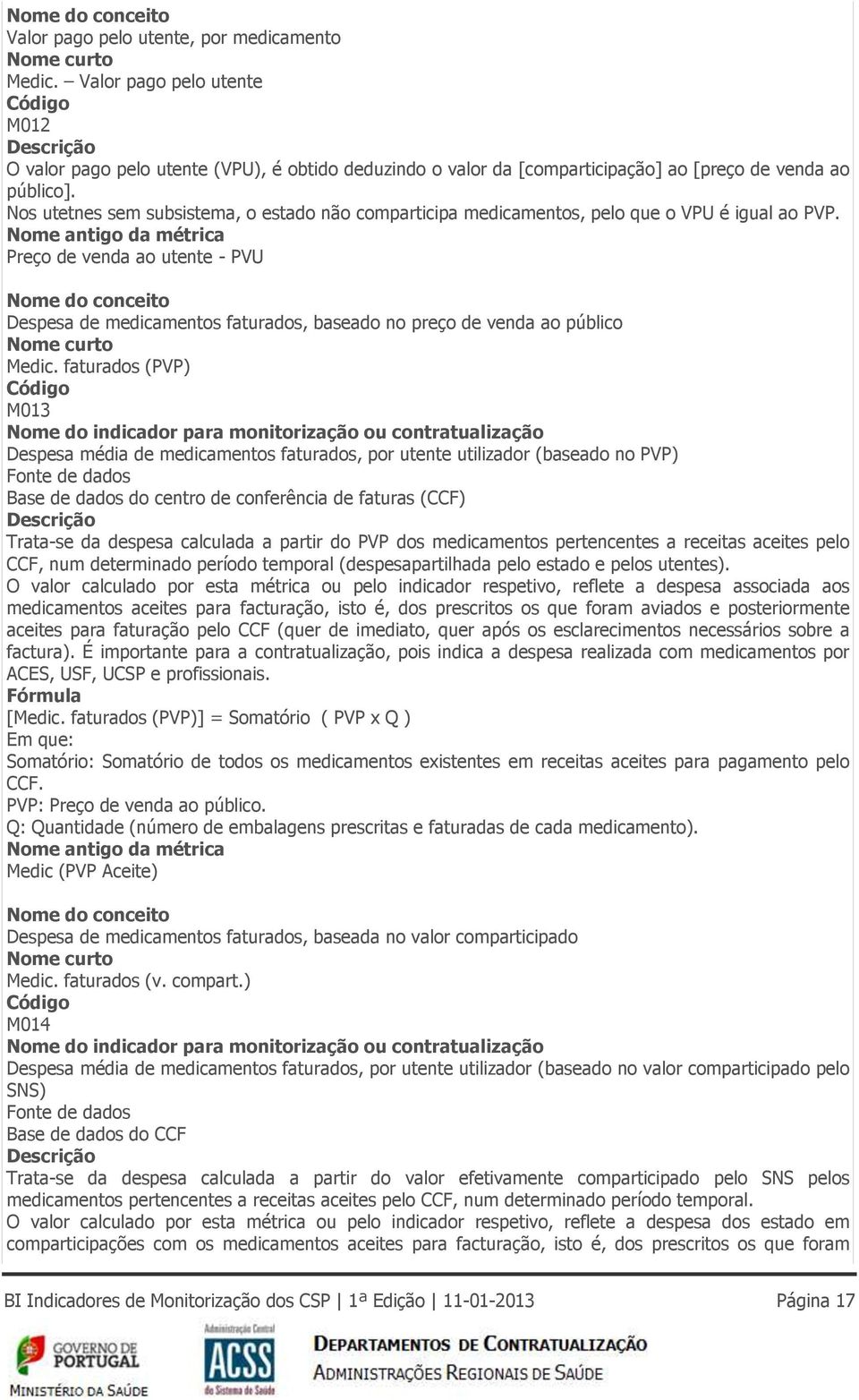 Nos utetnes sem subsistema, o estado não comparticipa medicamentos, pelo que o VPU é igual ao PVP.