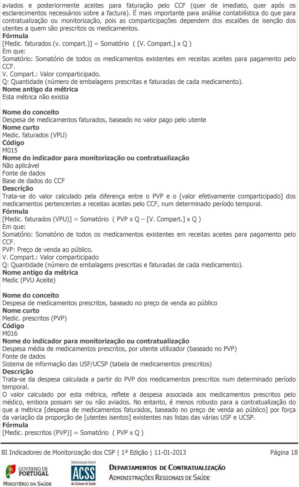 medicamentos. Fórmula [Medic. faturados (v. compart.)] = Somatório ( [V. Compart.] x Q ) Em que: Somatório: Somatório de todos os medicamentos existentes em receitas aceites para pagamento pelo CCF.