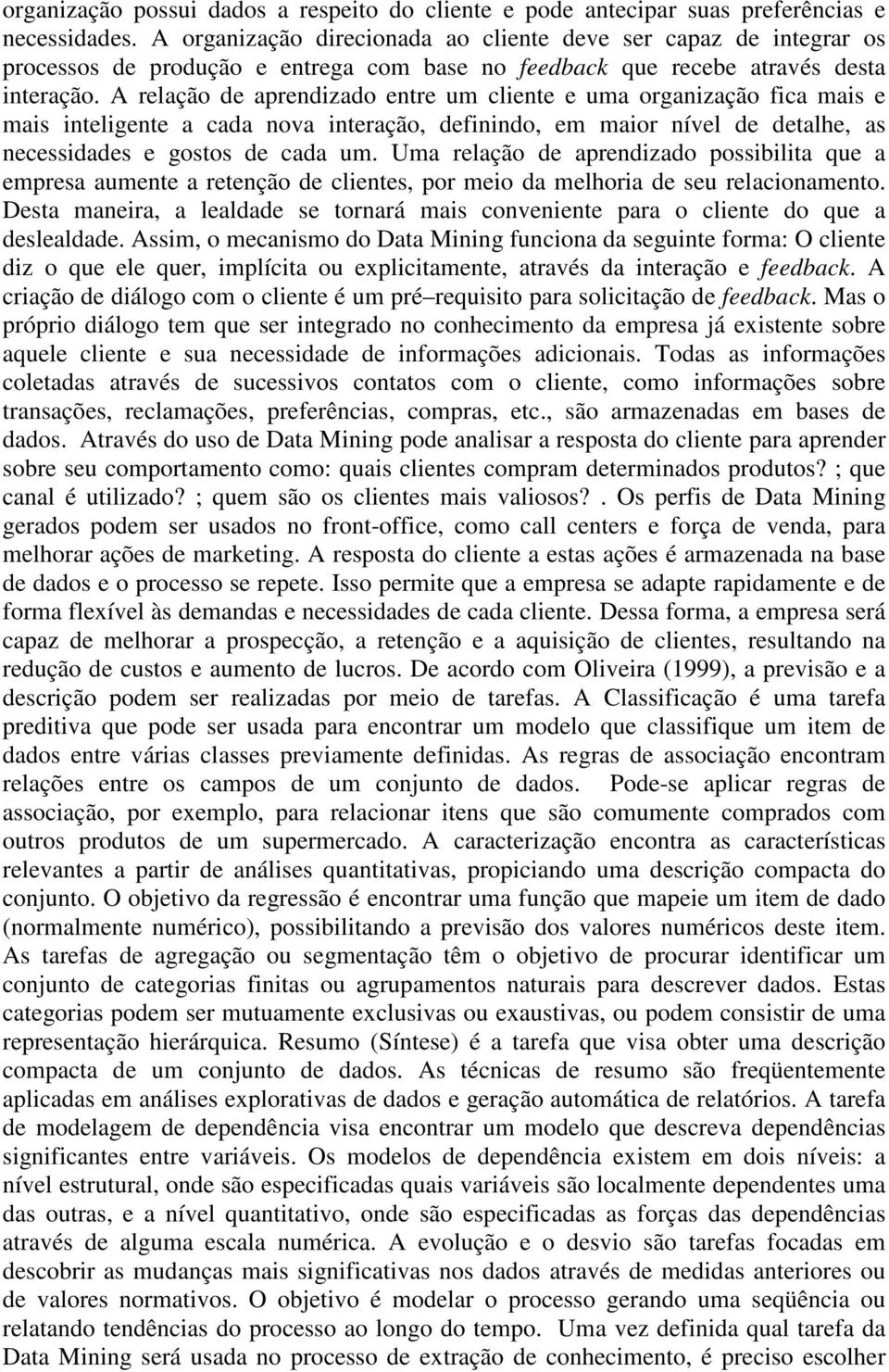 A relação de aprendizado entre um cliente e uma organização fica mais e mais inteligente a cada nova interação, definindo, em maior nível de detalhe, as necessidades e gostos de cada um.