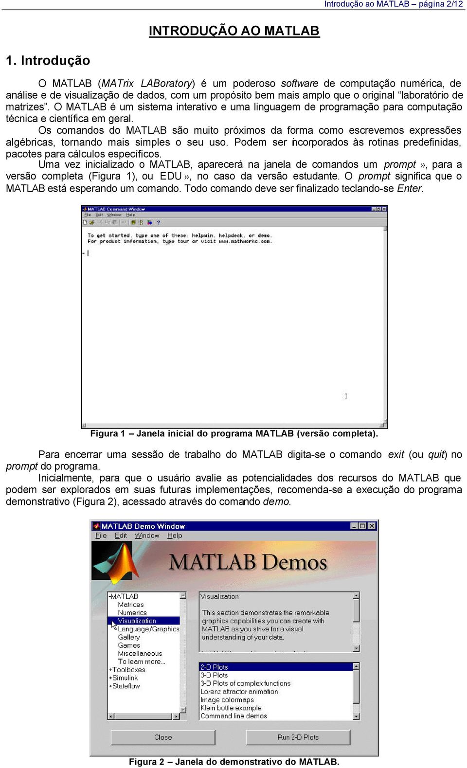 O MATLAB é um sistema interativo e uma linguagem de programação para computação técnica e científica em geral.