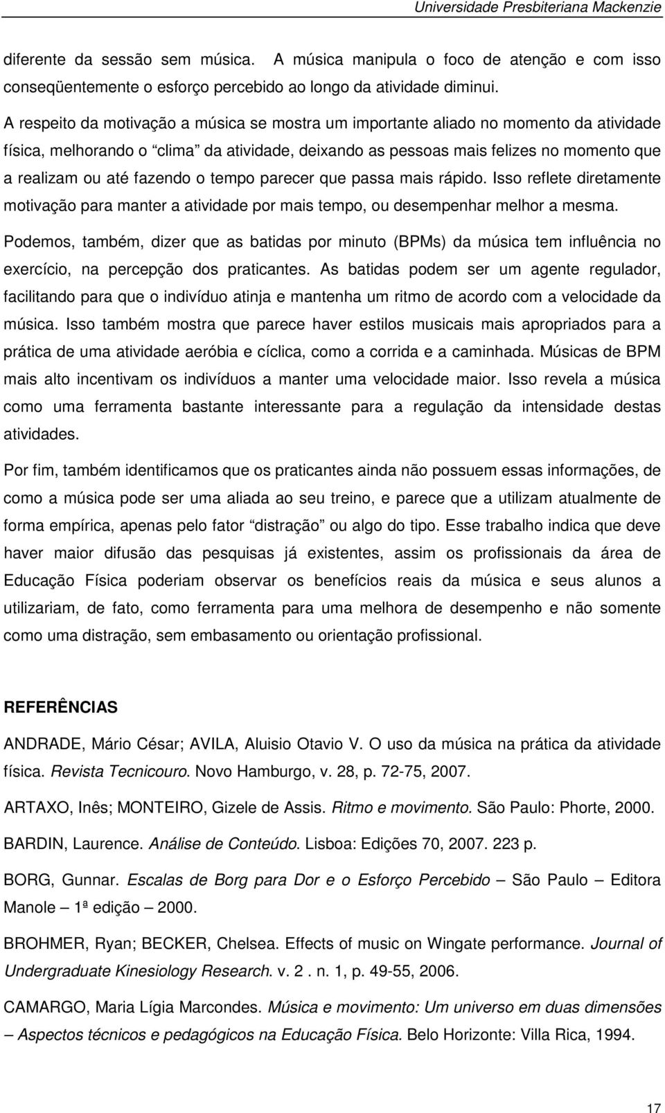 fazendo o tempo parecer que passa mais rápido. Isso reflete diretamente motivação para manter a atividade por mais tempo, ou desempenhar melhor a mesma.