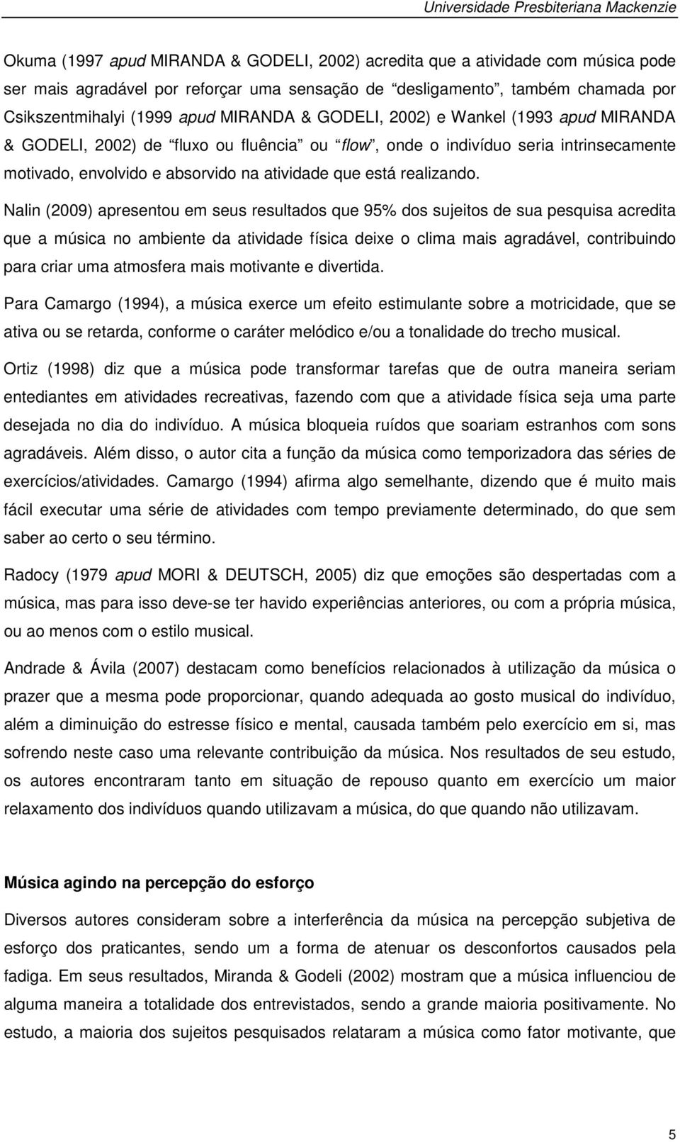 Nalin (2009) apresentou em seus resultados que 95% dos sujeitos de sua pesquisa acredita que a música no ambiente da atividade física deixe o clima mais agradável, contribuindo para criar uma