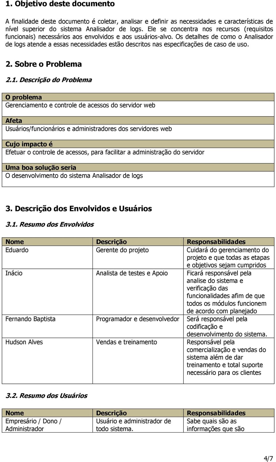 Os detalhes de como o Analisador de logs atende a essas necessidades estão descritos nas especificações de caso de uso. 2. Sobre o Problema 2.1.