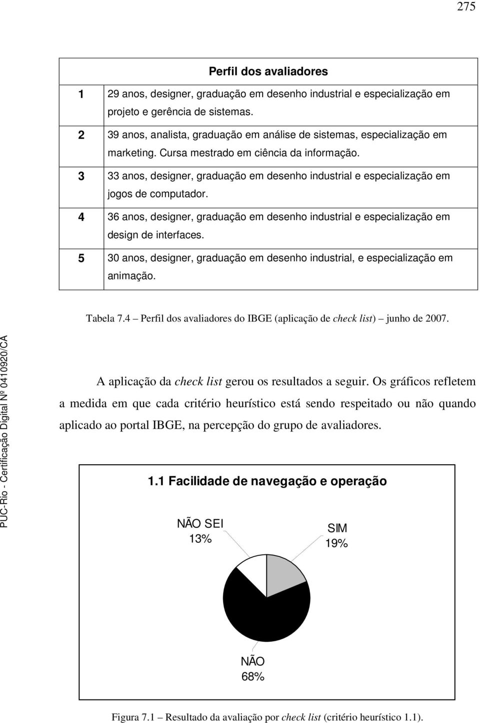 3 33 anos, designer, graduação em desenho industrial e especialização em jogos de computador. 4 36 anos, designer, graduação em desenho industrial e especialização em design de interfaces.